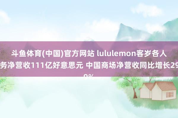 斗鱼体育(中国)官方网站 lululemon客岁各人业务净营收111亿好意思元 中国商场净营收同比增长29%