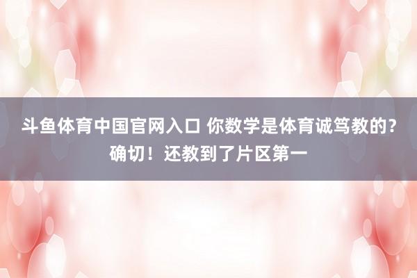 斗鱼体育中国官网入口 你数学是体育诚笃教的？确切！还教到了片区第一