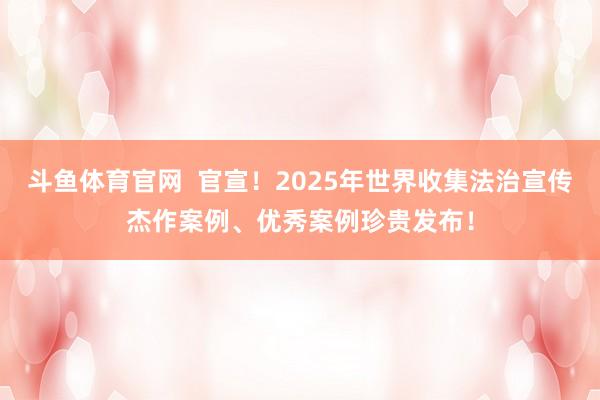 斗鱼体育官网  官宣！2025年世界收集法治宣传杰作案例、优秀案例珍贵发布！