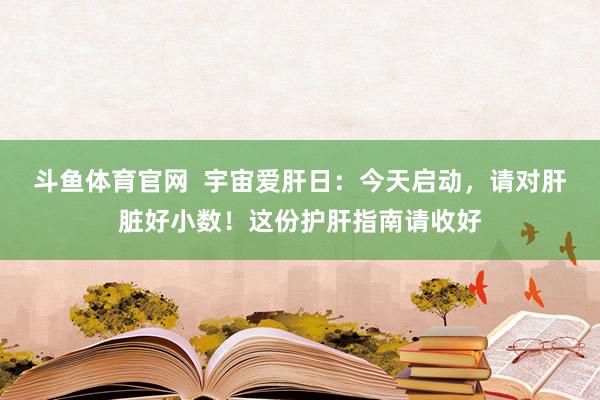 斗鱼体育官网  宇宙爱肝日：今天启动，请对肝脏好小数！这份护肝指南请收好