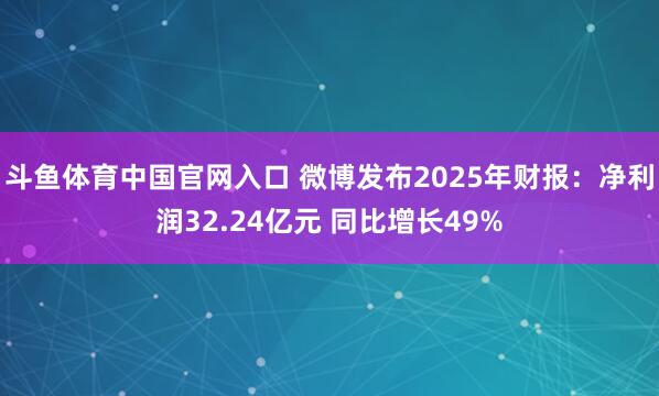 斗鱼体育中国官网入口 微博发布2025年财报：净利润32.24亿元 同比增长49%