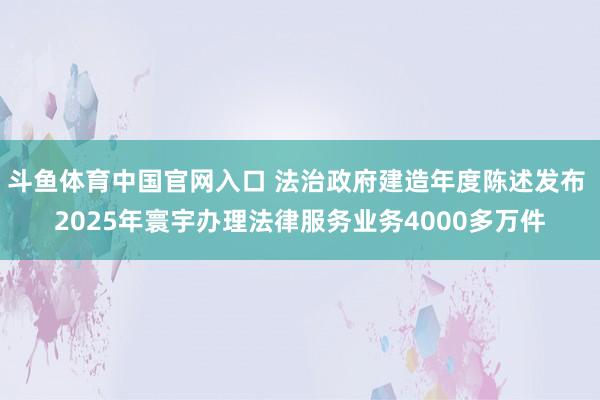 斗鱼体育中国官网入口 法治政府建造年度陈述发布 2025年寰宇办理法律服务业务4000多万件