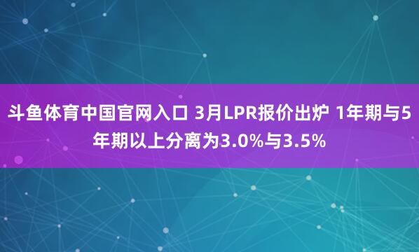 斗鱼体育中国官网入口 3月LPR报价出炉 1年期与5年期以上分离为3.0%与3.5%