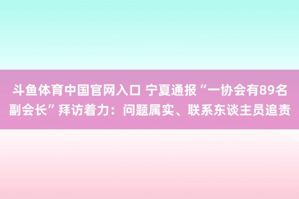 斗鱼体育中国官网入口 宁夏通报“一协会有89名副会长”拜访着力：问题属实、联系东谈主员追责