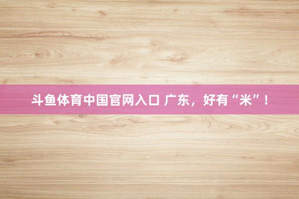 斗鱼体育中国官网入口 广东，好有“米”！