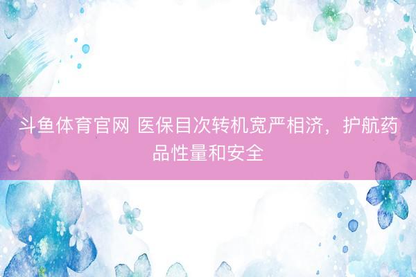 斗鱼体育官网 医保目次转机宽严相济,护航药品性量和安全