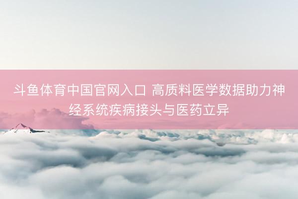 斗鱼体育中国官网入口 高质料医学数据助力神经系统疾病接头与医药立异