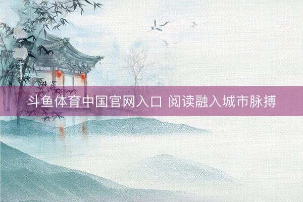 斗鱼体育中国官网入口 阅读融入城市脉搏