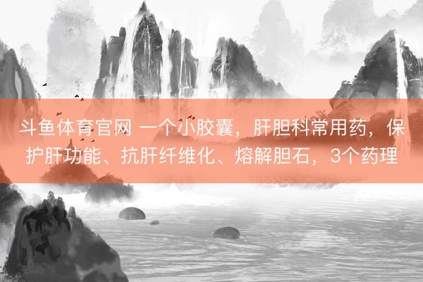 斗鱼体育官网 一个小胶囊，肝胆科常用药，保护肝功能、抗肝纤维化、熔解胆石，3个药理