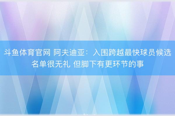 斗鱼体育官网 阿夫迪亚:入围跨越最快球员候选名单很无礼 但脚下有更环节的事