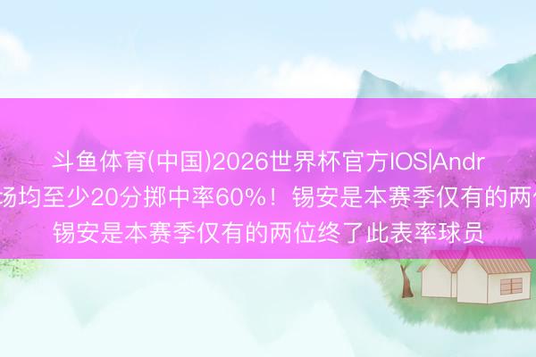斗鱼体育(中国)2026世界杯官方IOS|Android手机app下载 场均至少20分掷中率60%！锡安是本赛季仅有的两位终了此表率球员