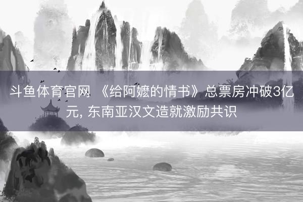 斗鱼体育官网 《给阿嬷的情书》总票房冲破3亿元， 东南亚汉文造就激励共识