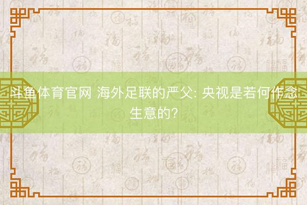 斗鱼体育官网 海外足联的严父: 央视是若何作念生意的?