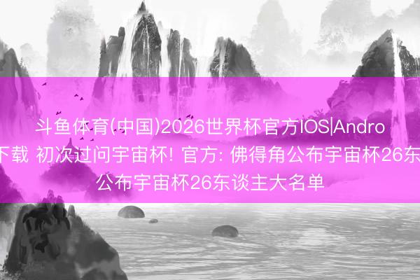 斗鱼体育(中国)2026世界杯官方IOS|Android手机app下载 初次过问宇宙杯! 官方: 佛得角公布宇宙杯26东谈主大名单