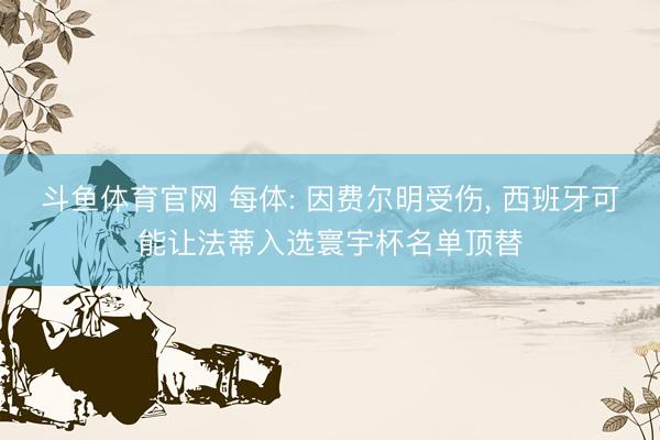 斗鱼体育官网 每体: 因费尔明受伤， 西班牙可能让法蒂入选寰宇杯名单顶替