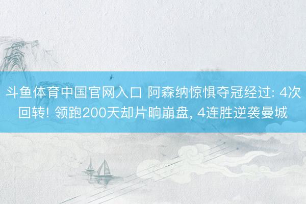 斗鱼体育中国官网入口 阿森纳惊惧夺冠经过: 4次回转! 领跑200天却片晌崩盘， 4连胜逆袭曼城