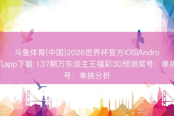 斗鱼体育(中国)2026世界杯官方IOS|Android手机app下载 137期万东谈主王福彩3D预测奖号：单挑分析