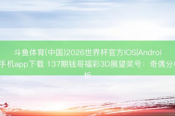 斗鱼体育(中国)2026世界杯官方IOS|Android手机app下载 137期钱哥福彩3D展望奖号：奇偶分析