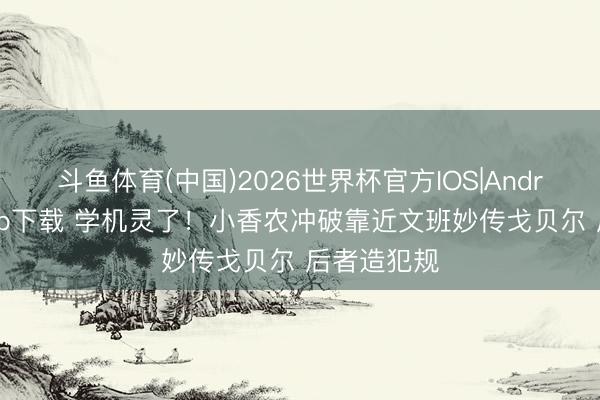 斗鱼体育(中国)2026世界杯官方IOS|Android手机app下载 学机灵了！小香农冲破靠近文班妙传戈贝尔 后者造犯规