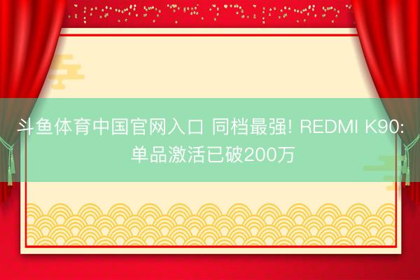 斗鱼体育中国官网入口 同档最强! REDMI K90: 单品激活已破200万