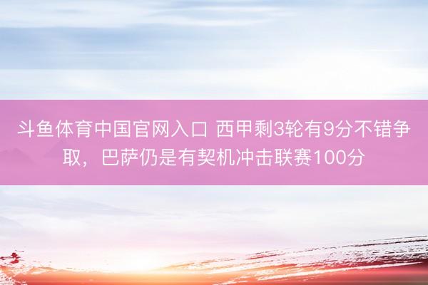 斗鱼体育中国官网入口 西甲剩3轮有9分不错争取，巴萨仍是有契机冲击联赛100分