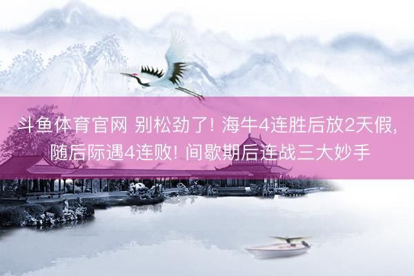 斗鱼体育官网 别松劲了! 海牛4连胜后放2天假， 随后际遇4连败! 间歇期后连战三大妙手
