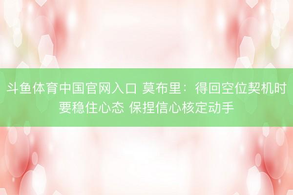 斗鱼体育中国官网入口 莫布里：得回空位契机时要稳住心态 保捏信心核定动手
