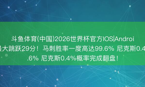 斗鱼体育(中国)2026世界杯官方IOS|Android手机app下载 最大跳跃29分！马刺胜率一度高达99.6% 尼克斯0.4%概率完成翻盘！