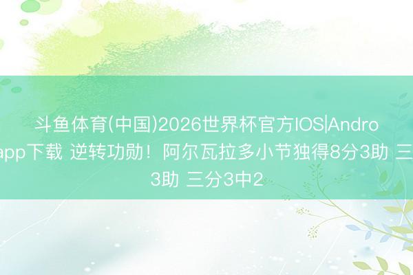 斗鱼体育(中国)2026世界杯官方IOS|Android手机app下载 逆转功勋！阿尔瓦拉多小节独得8分3助 三分3中2