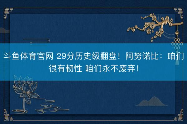 斗鱼体育官网 29分历史级翻盘！阿努诺比：咱们很有韧性 咱们永不废弃！