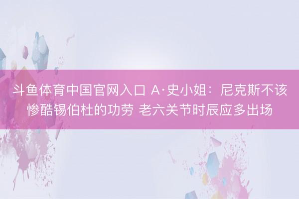 斗鱼体育中国官网入口 A·史小姐：尼克斯不该惨酷锡伯杜的功劳 老六关节时辰应多出场