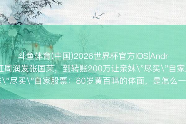 斗鱼体育(中国)2026世界杯官方IOS|Android手机app下载 从捧红周润发张国荣，到转账200万让亲妹