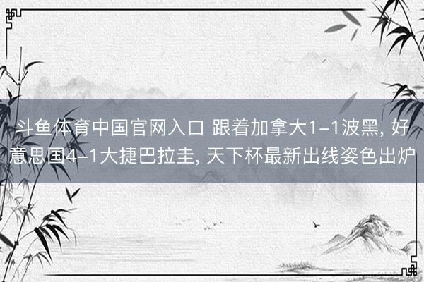 斗鱼体育中国官网入口 跟着加拿大1-1波黑， 好意思国4-1大捷巴拉圭， 天下杯最新出线姿色出炉