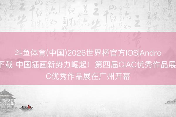 斗鱼体育(中国)2026世界杯官方IOS|Android手机app下载 中国插画新势力崛起!第四届CIAC优秀作品展在广州开幕